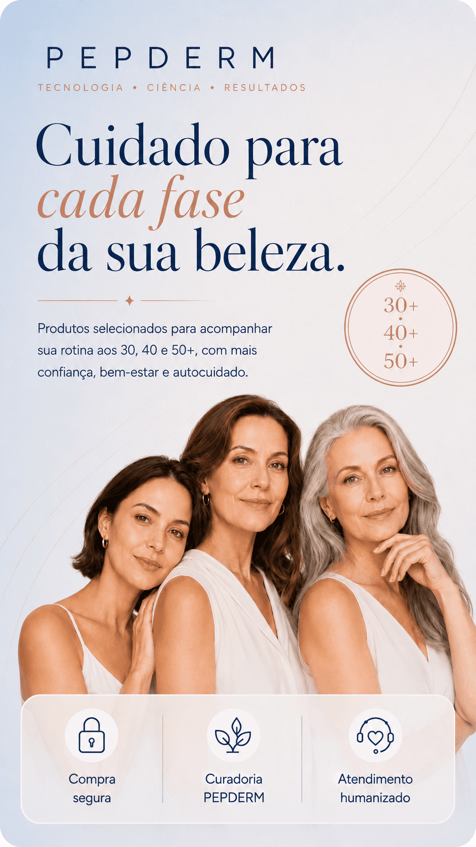 PepDerm — Cuidado para cada fase da sua beleza. Produtos selecionados para acompanhar sua rotina aos 30, 40 e 50+, com mais confiança, bem-estar e autocuidado.