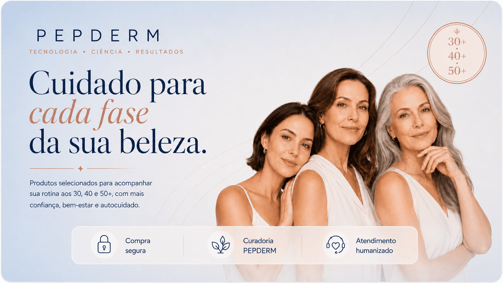 PepDerm — Cuidado para cada fase da sua beleza. Produtos selecionados para acompanhar sua rotina aos 30, 40 e 50+, com mais confiança, bem-estar e autocuidado.
